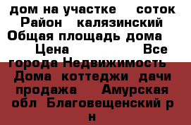 дом на участке 30 соток › Район ­ калязинский › Общая площадь дома ­ 73 › Цена ­ 1 600 000 - Все города Недвижимость » Дома, коттеджи, дачи продажа   . Амурская обл.,Благовещенский р-н